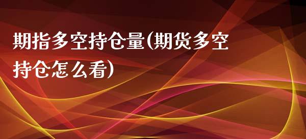 期指多空持仓量(期货多空持仓怎么看)_https://www.qianjuhuagong.com_期货开户_第1张