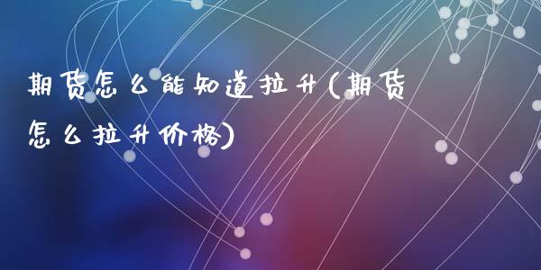 期货怎么能知道拉升(期货怎么拉升价格)_https://www.qianjuhuagong.com_期货百科_第1张