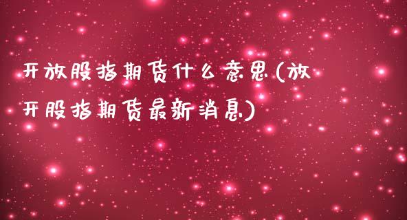 开放股指期货什么意思(放开股指期货最新消息)_https://www.qianjuhuagong.com_期货平台_第1张