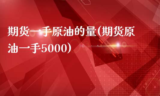 期货一手原油的量(期货原油一手5000)_https://www.qianjuhuagong.com_期货行情_第1张