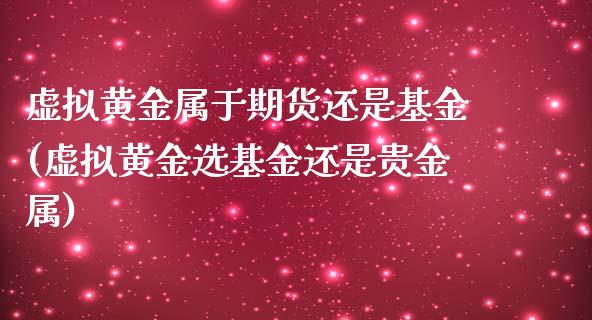 虚拟黄金属于期货还是基金(虚拟黄金选基金还是贵金属)_https://www.qianjuhuagong.com_期货行情_第1张