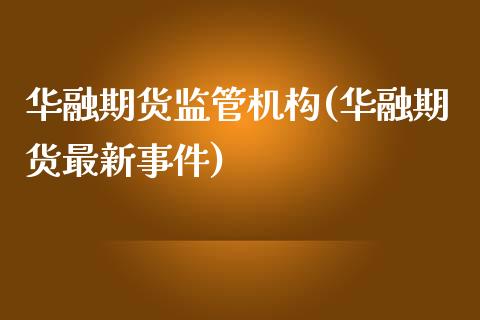 华融期货监管机构(华融期货最新事件)_https://www.qianjuhuagong.com_期货平台_第1张