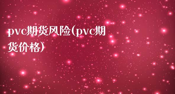 pvc期货风险(pvc期货价格)_https://www.qianjuhuagong.com_期货开户_第1张