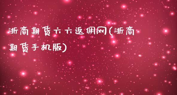 浙商期货六六返佣网(浙商期货手机版)_https://www.qianjuhuagong.com_期货行情_第1张