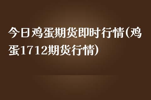 今日鸡蛋期货即时行情(鸡蛋1712期货行情)_https://www.qianjuhuagong.com_期货百科_第1张