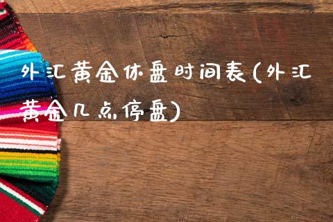 外汇黄金休盘时间表(外汇黄金几点停盘)_https://www.qianjuhuagong.com_期货平台_第1张