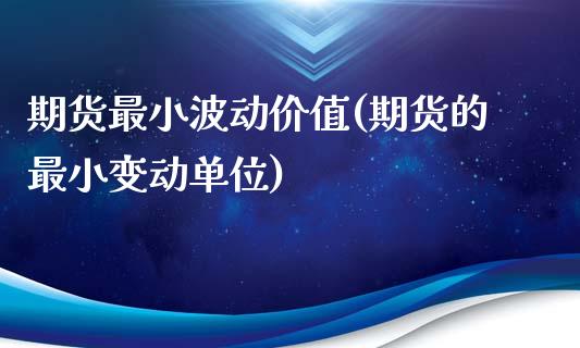 期货最小波动价值(期货的最小变动单位)_https://www.qianjuhuagong.com_期货行情_第1张