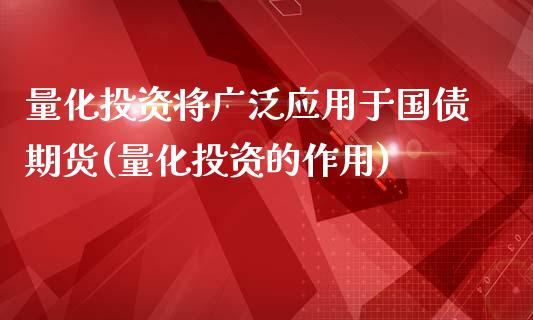 量化投资将广泛应用于国债期货(量化投资的作用)_https://www.qianjuhuagong.com_期货行情_第1张