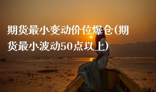 期货最小变动价位爆仓(期货最小波动50点以上)_https://www.qianjuhuagong.com_期货行情_第1张