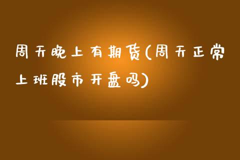 周天晚上有期货(周天正常上班股市开盘吗)_https://www.qianjuhuagong.com_期货行情_第1张