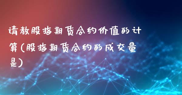 请教股指期货合约价值的计算(股指期货合约的成交量是)_https://www.qianjuhuagong.com_期货平台_第1张