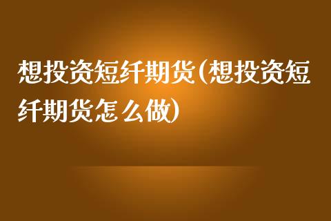 想投资短纤期货(想投资短纤期货怎么做)_https://www.qianjuhuagong.com_期货平台_第1张