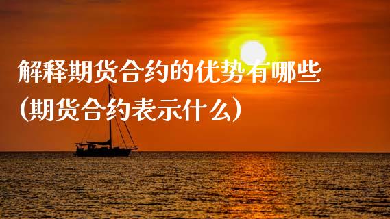 解释期货合约的优势有哪些(期货合约表示什么)_https://www.qianjuhuagong.com_期货平台_第1张