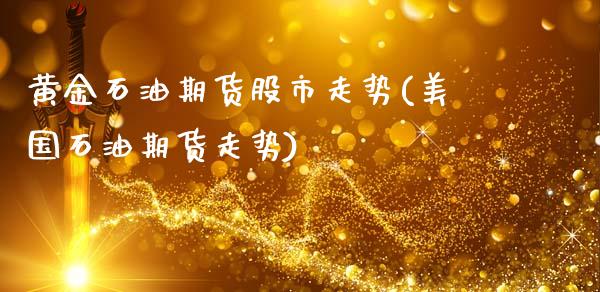 黄金石油期货股市走势(美国石油期货走势)_https://www.qianjuhuagong.com_期货平台_第1张