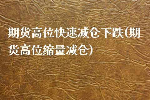 期货高位快速减仓下跌(期货高位缩量减仓)_https://www.qianjuhuagong.com_期货百科_第1张