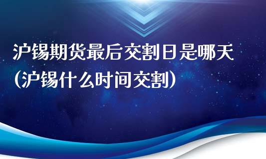 沪锡期货最后交割日是哪天(沪锡什么时间交割)_https://www.qianjuhuagong.com_期货平台_第1张