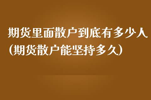 期货里面散户到底有多少人(期货散户能坚持多久)_https://www.qianjuhuagong.com_期货平台_第1张