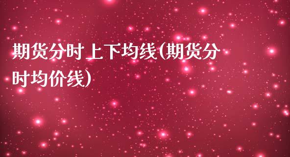 期货分时上下均线(期货分时均价线)_https://www.qianjuhuagong.com_期货开户_第1张