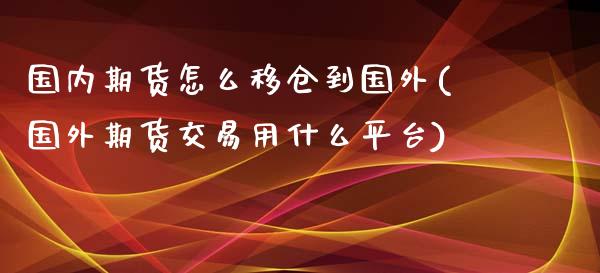 国内期货怎么移仓到国外(国外期货交易用什么平台)_https://www.qianjuhuagong.com_期货行情_第1张