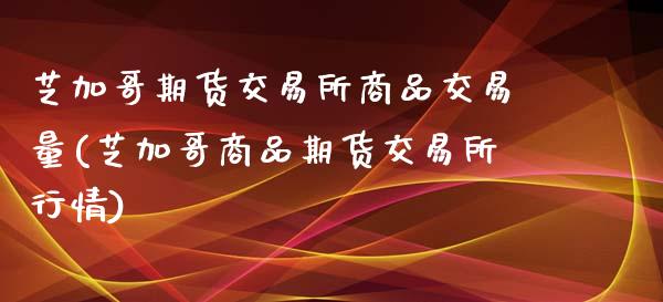 芝加哥期货交易所商品交易量(芝加哥商品期货交易所行情)_https://www.qianjuhuagong.com_期货行情_第1张