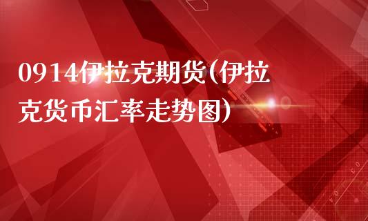 0914伊拉克期货(伊拉克货币汇率走势图)_https://www.qianjuhuagong.com_期货百科_第1张