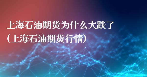 上海石油期货为什么大跌了(上海石油期货行情)_https://www.qianjuhuagong.com_期货开户_第1张