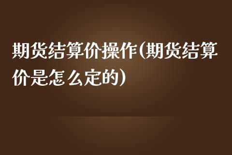 期货结算价操作(期货结算价是怎么定的)_https://www.qianjuhuagong.com_期货平台_第1张