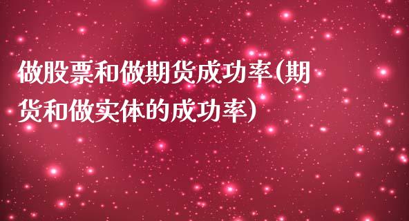 做股票和做期货成功率(期货和做实体的成功率)_https://www.qianjuhuagong.com_期货平台_第1张