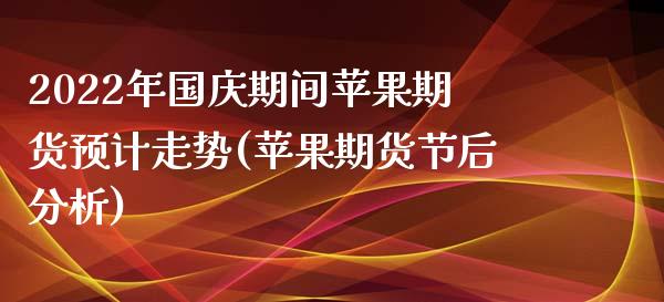 2022年国庆期间苹果期货预计走势(苹果期货节后分析)_https://www.qianjuhuagong.com_期货直播_第1张