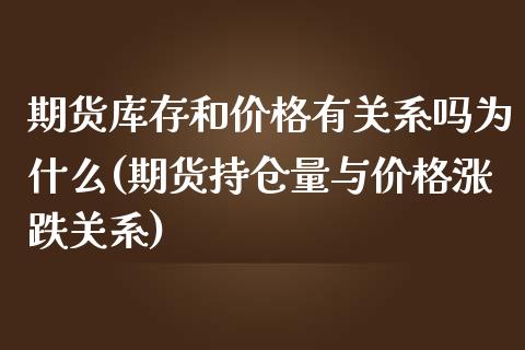 期货库存和价格有关系吗为什么(期货持仓量与价格涨跌关系)_https://www.qianjuhuagong.com_期货开户_第1张