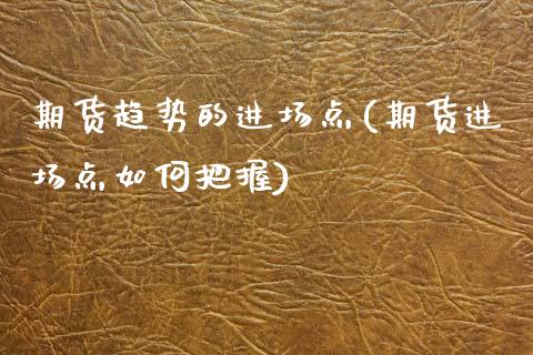 期货趋势的进场点(期货进场点如何把握)_https://www.qianjuhuagong.com_期货百科_第1张