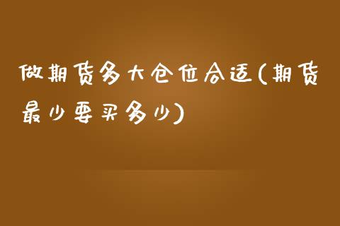 做期货多大仓位合适(期货最少要买多少)_https://www.qianjuhuagong.com_期货行情_第1张