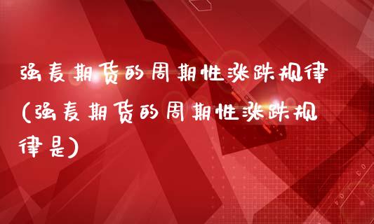 强麦期货的周期性涨跌规律(强麦期货的周期性涨跌规律是)_https://www.qianjuhuagong.com_期货平台_第1张