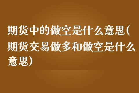 期货中的做空是什么意思(期货交易做多和做空是什么意思)_https://www.qianjuhuagong.com_期货百科_第1张