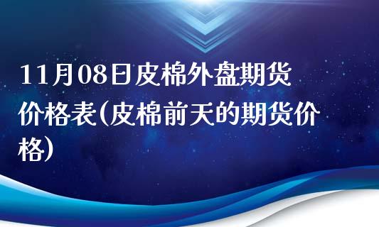 11月08日皮棉外盘期货价格表(皮棉前天的期货价格)_https://www.qianjuhuagong.com_期货开户_第1张