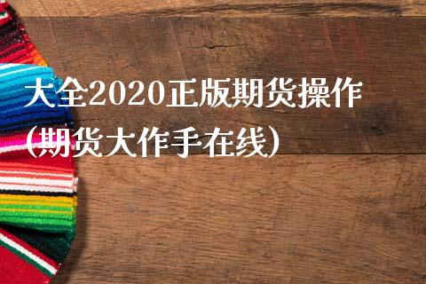 大全2020正版期货操作(期货大作手在线)_https://www.qianjuhuagong.com_期货直播_第1张