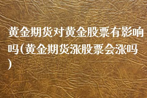 黄金期货对黄金股票有影响吗(黄金期货涨股票会涨吗)_https://www.qianjuhuagong.com_期货百科_第1张