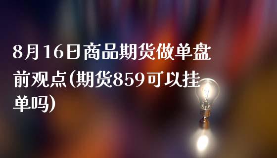 8月16日商品期货做单盘前观点(期货859可以挂单吗)_https://www.qianjuhuagong.com_期货行情_第1张