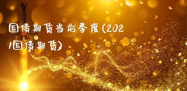 国债期货当前季度(2021国债期货)_https://www.qianjuhuagong.com_期货平台_第1张