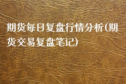 期货每日复盘行情分析(期货交易复盘笔记)_https://www.qianjuhuagong.com_期货开户_第1张