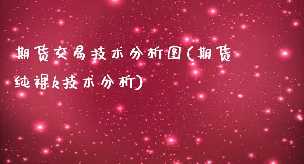 期货交易技术分析图(期货纯裸k技术分析)_https://www.qianjuhuagong.com_期货行情_第1张