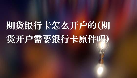 期货银行卡怎么开户的(期货开户需要银行卡原件吗)_https://www.qianjuhuagong.com_期货行情_第1张