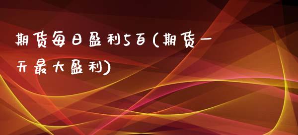 期货每日盈利5百(期货一天最大盈利)_https://www.qianjuhuagong.com_期货开户_第1张