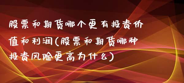 股票和期货哪个更有投资价值和利润(股票和期货哪种投资风险更高为什么)_https://www.qianjuhuagong.com_期货行情_第1张