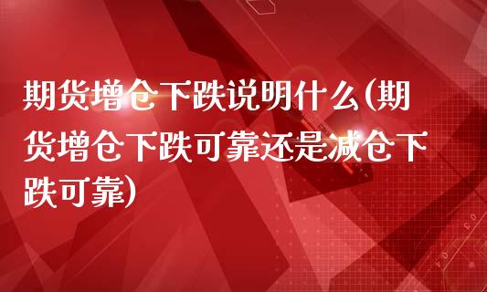 期货增仓下跌说明什么(期货增仓下跌可靠还是减仓下跌可靠)_https://www.qianjuhuagong.com_期货平台_第1张