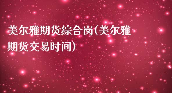 美尔雅期货综合岗(美尔雅期货交易时间)_https://www.qianjuhuagong.com_期货直播_第1张