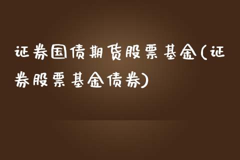 证券国债期货股票基金(证券股票基金债券)_https://www.qianjuhuagong.com_期货百科_第1张