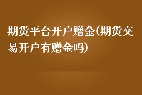 期货平台开户赠金(期货交易开户有赠金吗)_https://www.qianjuhuagong.com_期货百科_第1张