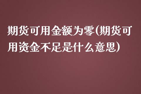 期货可用金额为零(期货可用资金不足是什么意思)_https://www.qianjuhuagong.com_期货平台_第1张