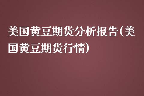 美国黄豆期货分析报告(美国黄豆期货行情)_https://www.qianjuhuagong.com_期货百科_第1张